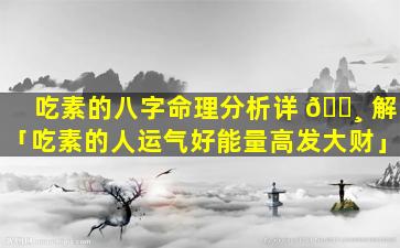 吃素的八字命理分析详 🌸 解「吃素的人运气好能量高发大财」
